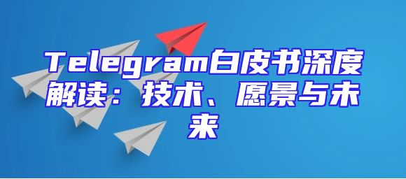 Telegram白皮书深度解读：技术、愿景与未来