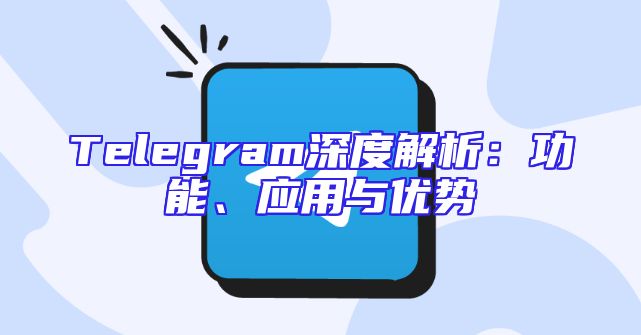 Telegram深度解析：功能、应用与优势