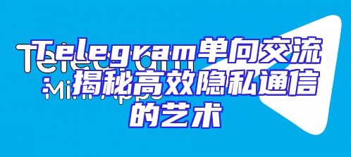 Telegram单向交流：揭秘高效隐私通信的艺术