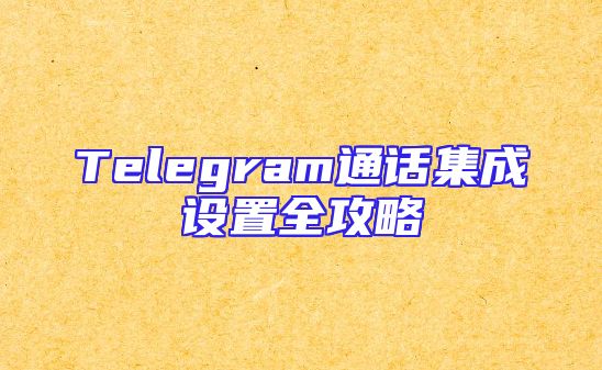 Telegram通话集成设置全攻略