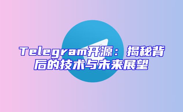 Telegram开源：揭秘背后的技术与未来展望