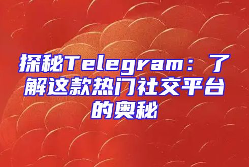 探秘Telegram：了解这款热门社交平台的奥秘