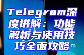 Telegram深度讲解：功能解析与使用技巧全面攻略