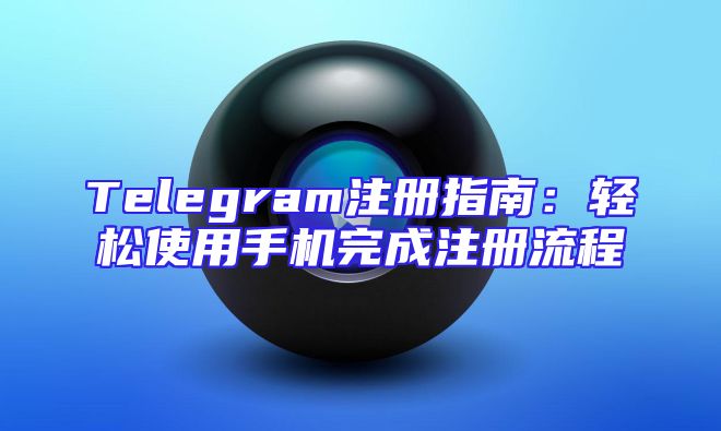 Telegram注册指南：轻松使用手机完成注册流程