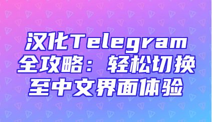 汉化Telegram全攻略：轻松切换至中文界面体验