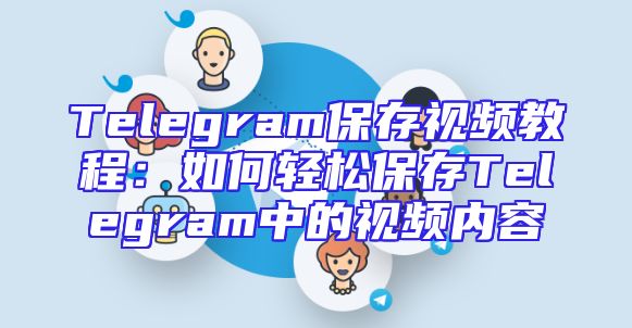 Telegram保存视频教程：如何轻松保存Telegram中的视频内容
