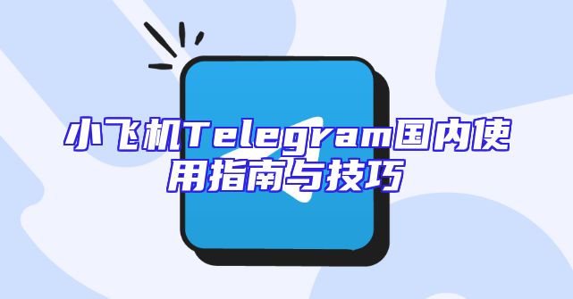 小飞机Telegram国内使用指南与技巧