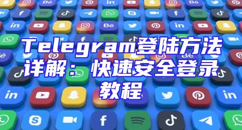 Telegram登陆方法详解：快速安全登录教程