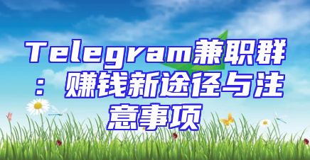 Telegram兼职群：赚钱新途径与注意事项