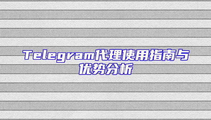 Telegram代理使用指南与优势分析