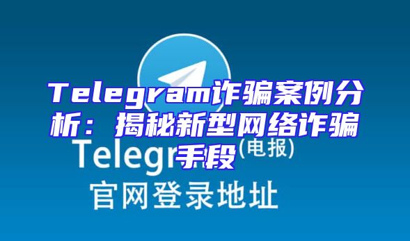 Telegram诈骗案例分析：揭秘新型网络诈骗手段
