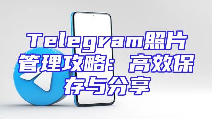 Telegram照片管理攻略：高效保存与分享