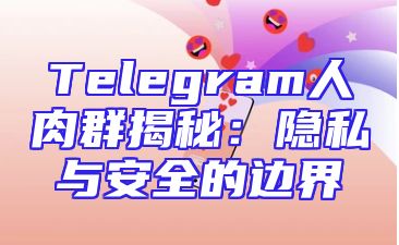 Telegram人肉群揭秘：隐私与安全的边界