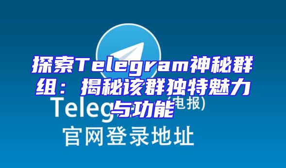 探索Telegram神秘群组：揭秘该群独特魅力与功能