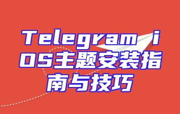 Telegram iOS主题安装指南与技巧