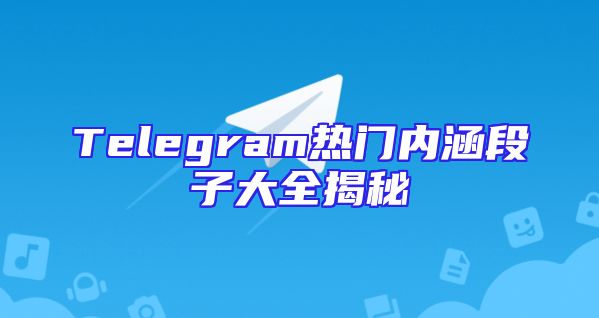 Telegram热门内涵段子大全揭秘