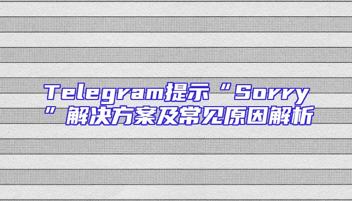 Telegram提示“Sorry”解决方案及常见原因解析