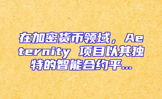 在加密货币领域，Aeternity 项目以其独特的智能合约平...