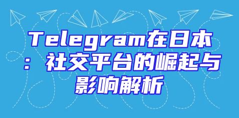 Telegram在日本：社交平台的崛起与影响解析
