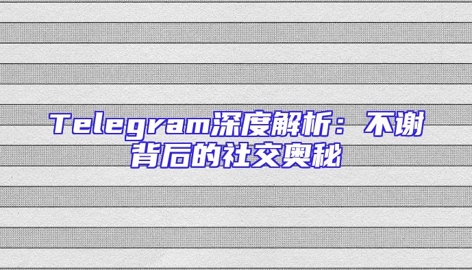 Telegram深度解析：不谢背后的社交奥秘