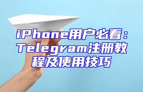 iPhone用户必看：Telegram注册教程及使用技巧