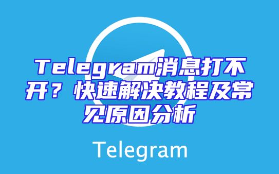 Telegram消息打不开？快速解决教程及常见原因分析