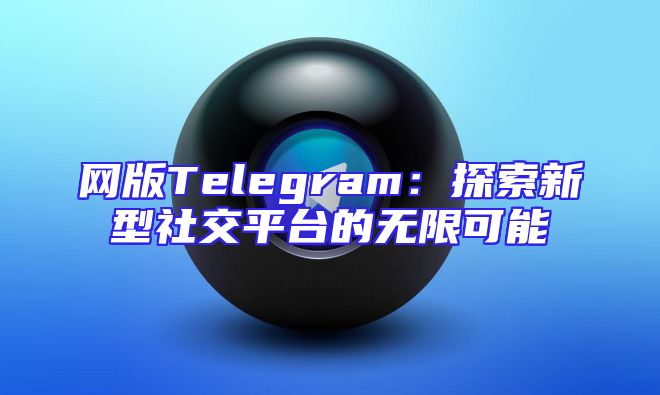 网版Telegram：探索新型社交平台的无限可能