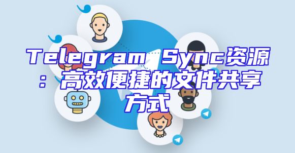 Telegram Sync资源：高效便捷的文件共享方式