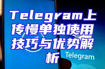 Telegram上传慢单独使用技巧与优势解析