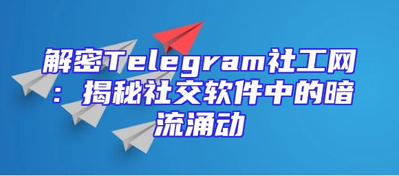 解密Telegram社工网：揭秘社交软件中的暗流涌动