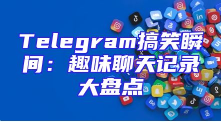 Telegram搞笑瞬间：趣味聊天记录大盘点