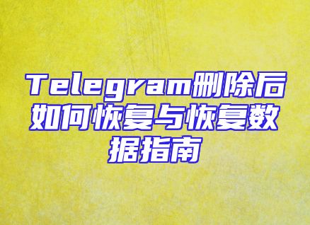 Telegram删除后如何恢复与恢复数据指南