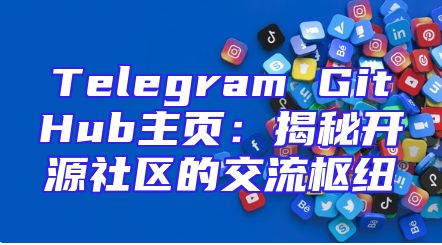 Telegram GitHub主页：揭秘开源社区的交流枢纽