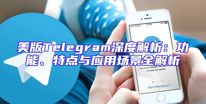 美版Telegram深度解析：功能、特点与应用场景全解析