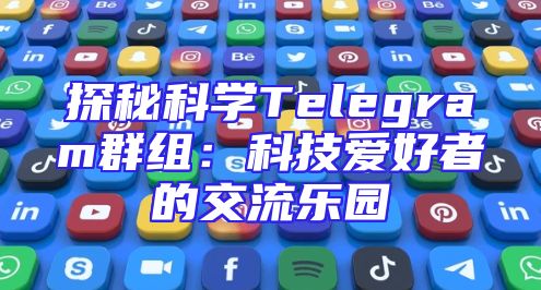 探秘科学Telegram群组：科技爱好者的交流乐园