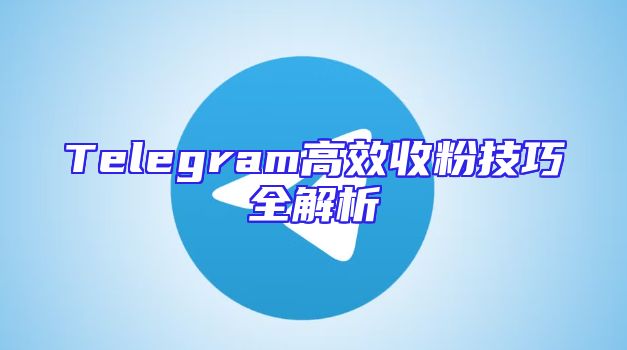 Telegram高效收粉技巧全解析