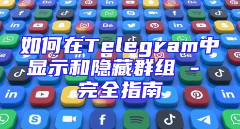 如何在Telegram中显示和隐藏群组 - 完全指南