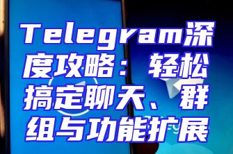 Telegram深度攻略：轻松搞定聊天、群组与功能扩展