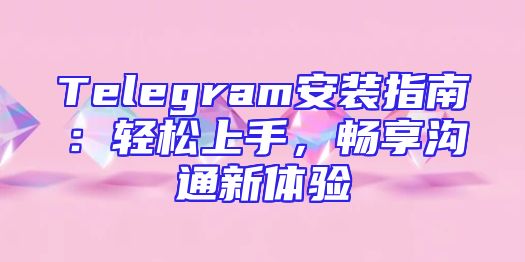 Telegram安装指南：轻松上手，畅享沟通新体验