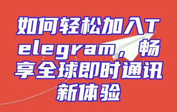 如何轻松加入Telegram，畅享全球即时通讯新体验