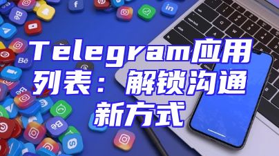 Telegram应用列表：解锁沟通新方式