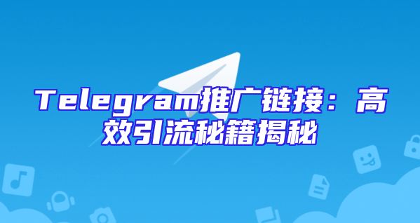 Telegram推广链接：高效引流秘籍揭秘