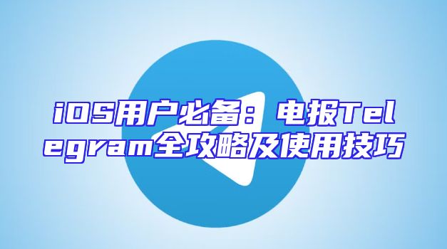 iOS用户必备：电报Telegram全攻略及使用技巧