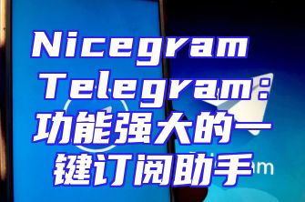 Nicegram Telegram：功能强大的一键订阅助手