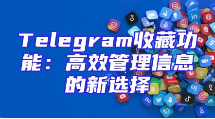 Telegram收藏功能：高效管理信息的新选择