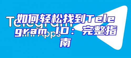 如何轻松找到Telegram ID：完整指南