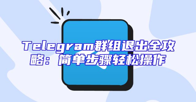 Telegram群组退出全攻略：简单步骤轻松操作