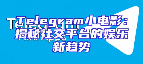 Telegram小电影：揭秘社交平台的娱乐新趋势