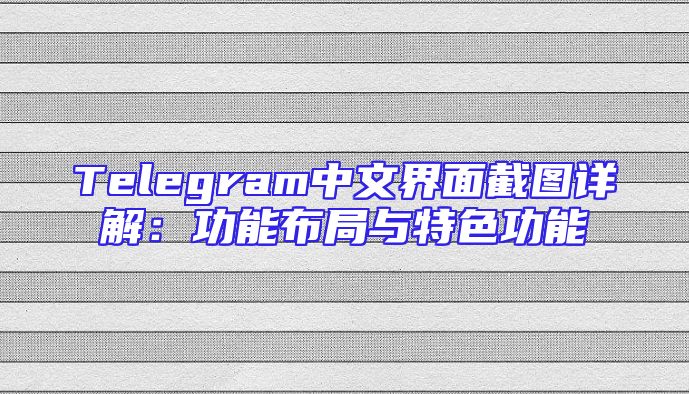 Telegram中文界面截图详解：功能布局与特色功能