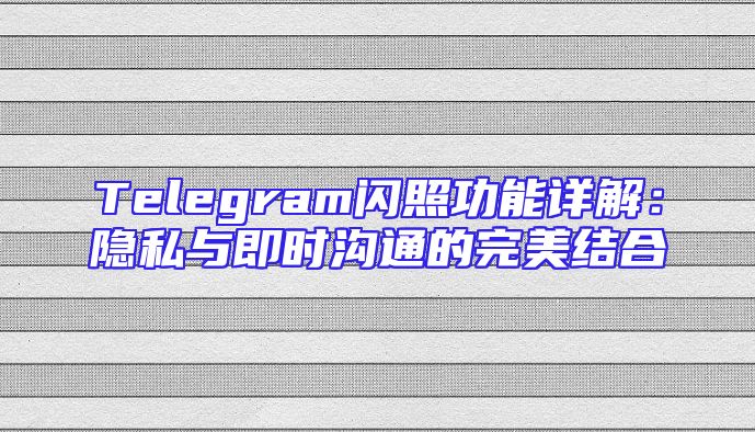 Telegram闪照功能详解：隐私与即时沟通的完美结合